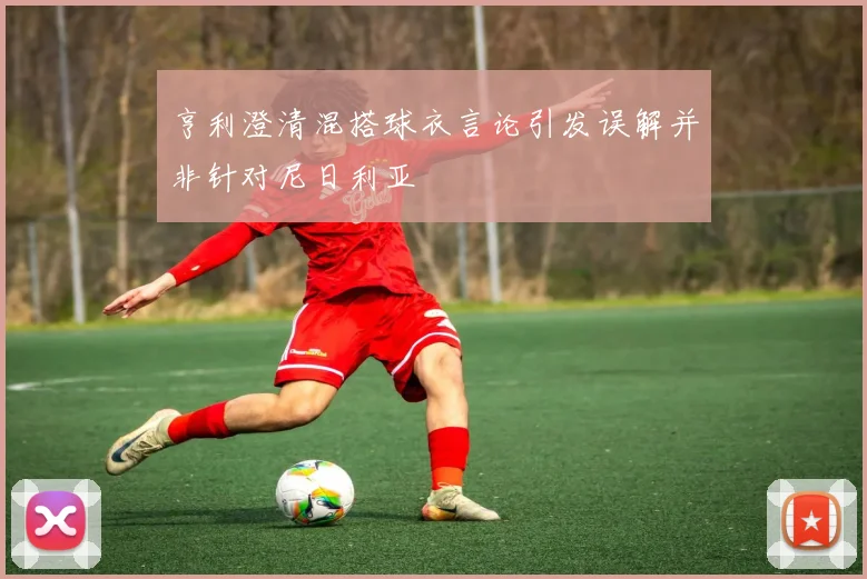 亨利澄清混搭球衣言论引发误解并非针对尼日利亚