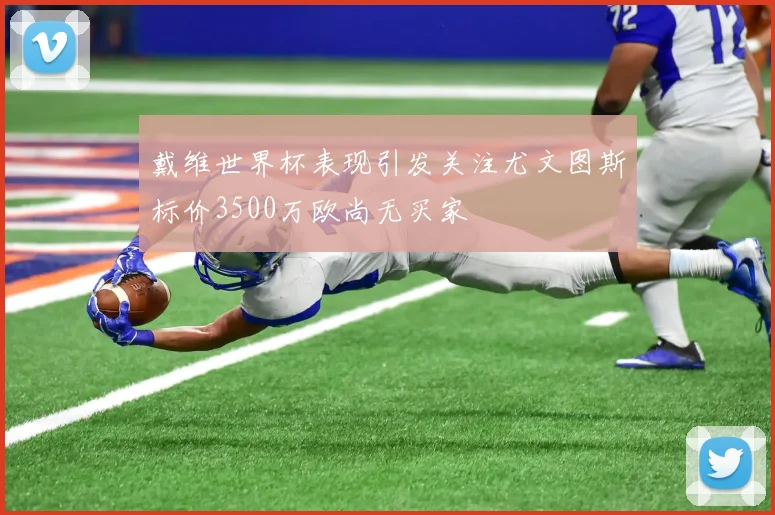 戴维世界杯表现引发关注尤文图斯标价3500万欧尚无买家
