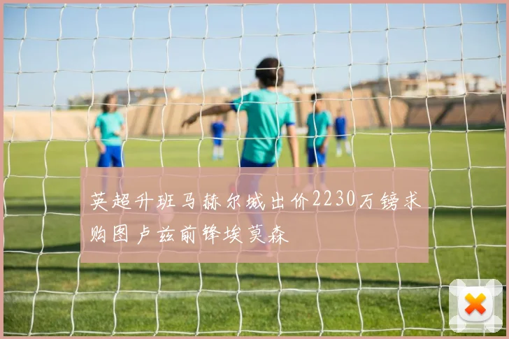 英超升班马赫尔城出价2230万镑求购图卢兹前锋埃莫森