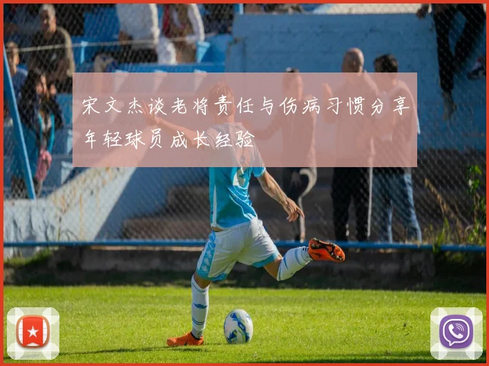 宋文杰谈老将责任与伤病习惯分享年轻球员成长经验