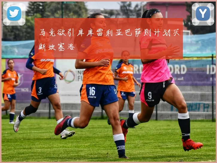 马竞欲引库库雷利亚巴萨则计划买断坎塞洛