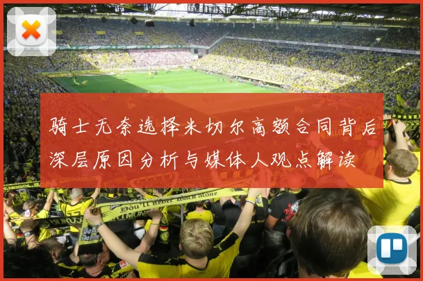 骑士无奈选择米切尔高额合同背后深层原因分析与媒体人观点解读